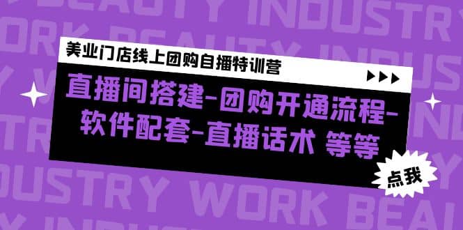 美业门店线上团购自播特训营：直播间搭建-团购开通流程-软件配套-直播话术副业基地_极客搞钱_中创网_福缘网_冒泡网_资源整合平台副业基地
