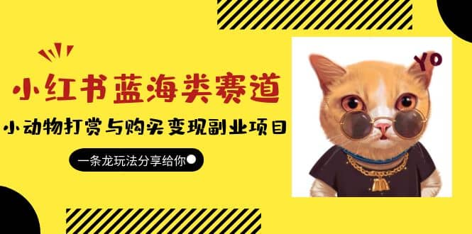 小红书蓝海类赛道：小动物打赏与购买变现副业项目，一条龙玩法分享给你副业基地_极客搞钱_中创网_福缘网_冒泡网_资源整合平台副业基地