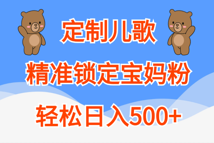 定制儿歌精准锁定宝妈粉，轻松日入500+副业基地_极客搞钱_中创网_福缘网_冒泡网_资源整合平台副业基地