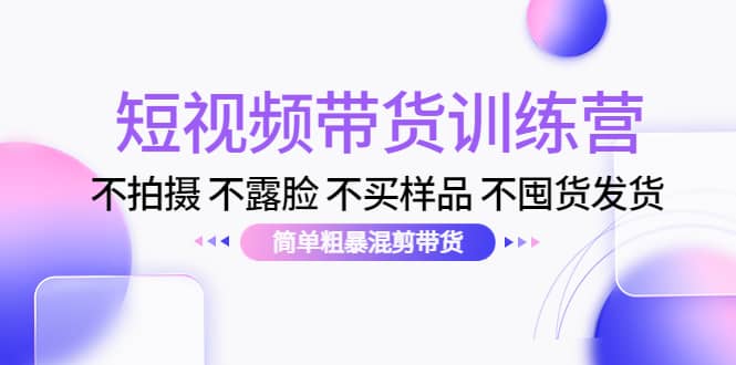 短视频带货训练营：不拍摄 不露脸 不买样品 不囤货发货 简单粗暴混剪带货副业基地_极客搞钱_中创网_福缘网_冒泡网_资源整合平台副业基地