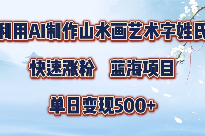 利用AI制作山水画艺术字姓氏快速涨粉，蓝海项目，单日变现500+副业基地_极客搞钱_中创网_福缘网_冒泡网_资源整合平台副业基地
