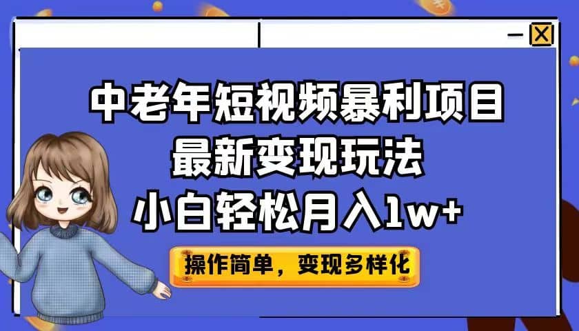中老年短视频暴利项目最新变现玩法，小白轻松月入1w+副业基地_极客搞钱_中创网_福缘网_冒泡网_资源整合平台副业基地