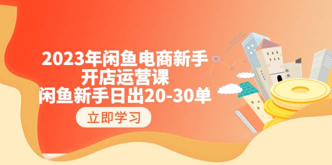 2023年闲鱼电商新手开店运营课：闲鱼新手日出20-30单（18节-实战干货）副业基地_极客搞钱_中创网_福缘网_冒泡网_资源整合平台副业基地
