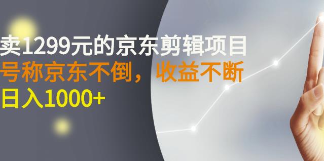 外面卖1299元的京东剪辑项目，号称京东不倒，收益不停止，日入1000+副业基地_极客搞钱_中创网_福缘网_冒泡网_资源整合平台副业基地