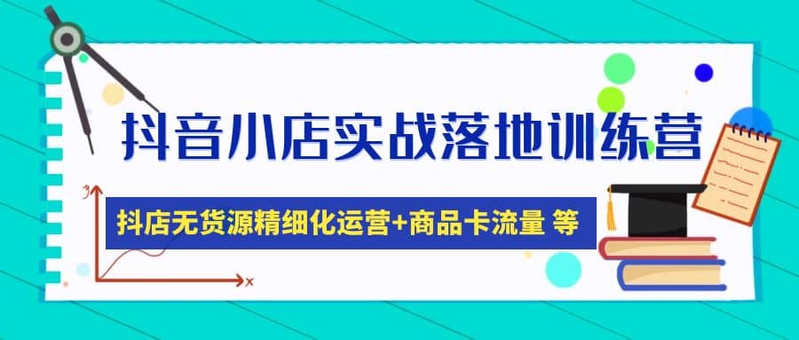抖音小店实战落地训练营：抖店无货源精细化运营，商品卡流量等等（22节）副业基地_极客搞钱_中创网_福缘网_冒泡网_资源整合平台副业基地