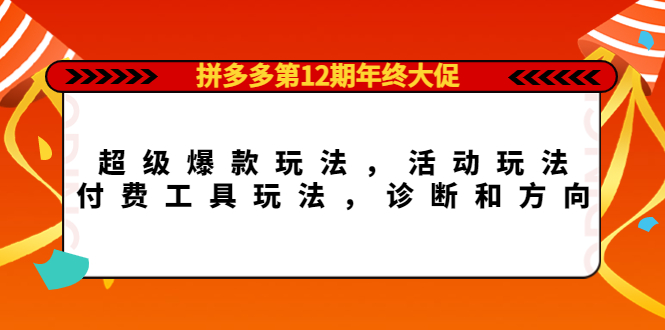 拼多多第12期年终大促：超级爆款玩法，活动玩法，付费工具玩法，诊断和方向副业基地_极客搞钱_中创网_福缘网_冒泡网_资源整合平台副业基地