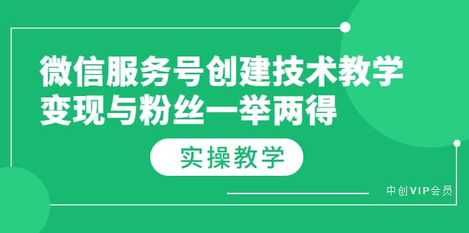 微信服务号创建技术教学，变现与粉丝一举两得（实操教程）副业基地_极客搞钱_中创网_福缘网_冒泡网_资源整合平台副业基地
