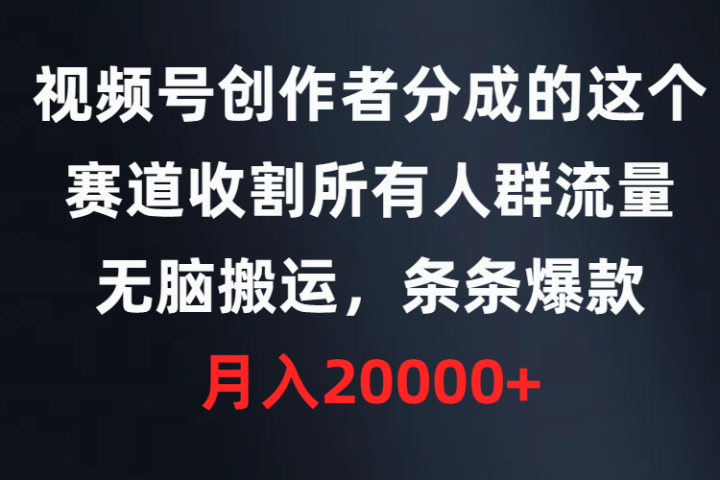 视频号创作者分成的这个赛道，收割所有人群流量，无脑搬运，条条爆款，月入20000+副业基地_极客搞钱_中创网_福缘网_冒泡网_资源整合平台副业基地