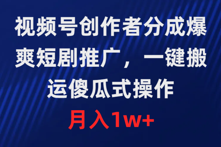 视频号创作者分成，爆爽短剧推广，一键搬运，傻瓜式操作，月入1w+副业基地_极客搞钱_中创网_福缘网_冒泡网_资源整合平台副业基地