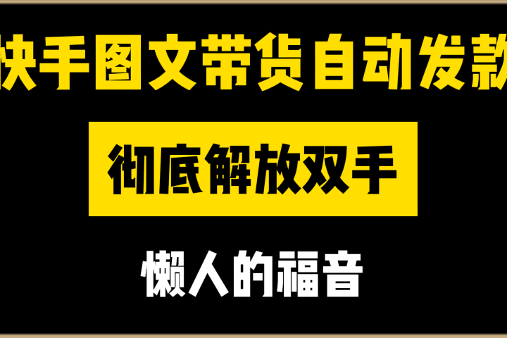 快手图文带货自动发款，彻底解放双手，懒人的福音副业基地_极客搞钱_中创网_福缘网_冒泡网_资源整合平台副业基地