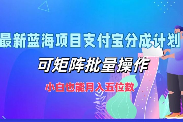 最新蓝海项目支付宝分成计划，小白也能月入五位数，可矩阵批量操作副业基地_极客搞钱_中创网_福缘网_冒泡网_资源整合平台副业基地