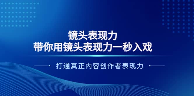 镜头表现力：带你用镜头表现力一秒入戏，打通真正内容创作者表现力副业基地_极客搞钱_中创网_福缘网_冒泡网_资源整合平台副业基地