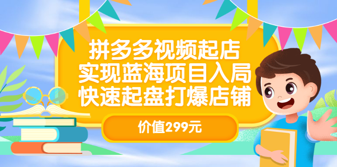 拼多多视频起店，实现蓝海项目入局，快速起盘打爆店铺（价值299元）副业基地_极客搞钱_中创网_福缘网_冒泡网_资源整合平台副业基地