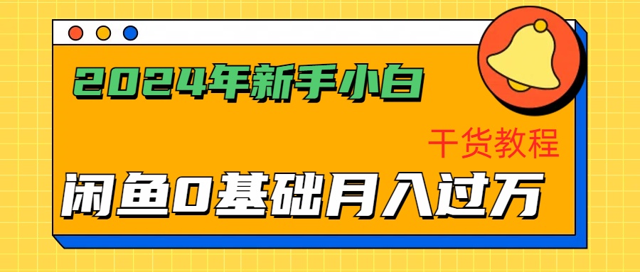 2024年新手小白如何通过闲鱼轻松月入过万-干货教程副业基地_极客搞钱_中创网_福缘网_冒泡网_资源整合平台副业基地