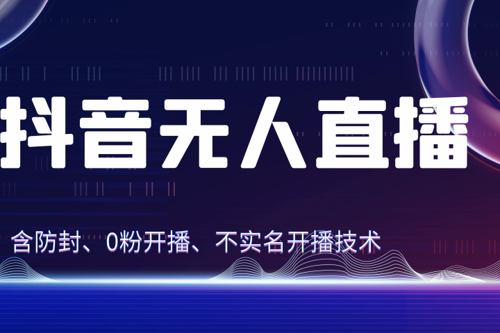 独家秘籍：抖音无人直播，防封+0粉开播！防封教程，不实名开播，24小时必出单技巧副业基地_极客搞钱_中创网_福缘网_冒泡网_资源整合平台副业基地