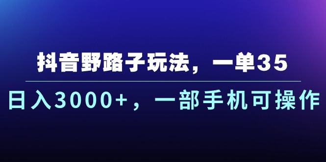 抖音野路子玩法，一单35.日入3000+，-部手机可操作副业基地_极客搞钱_中创网_福缘网_冒泡网_资源整合平台副业基地