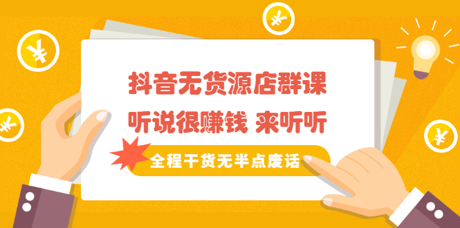 《抖音无货源店群课》听说很赚钱 来听听，全程干货无半点废话副业基地_极客搞钱_中创网_福缘网_冒泡网_资源整合平台副业基地