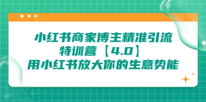 小红书商家 博主精准引流特训营【4.0】用小红书放大你的生意势能副业基地_极客搞钱_中创网_福缘网_冒泡网_资源整合平台副业基地