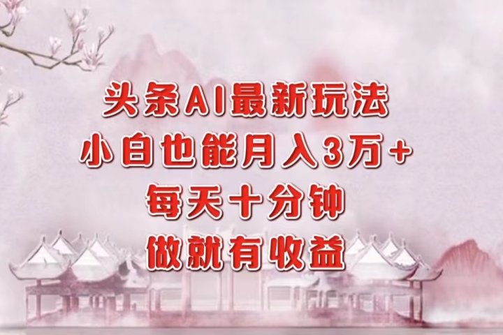 头条AI最新玩法，小白轻松月入三万＋，每天十分钟，做就有收益副业基地_极客搞钱_中创网_福缘网_冒泡网_资源整合平台副业基地
