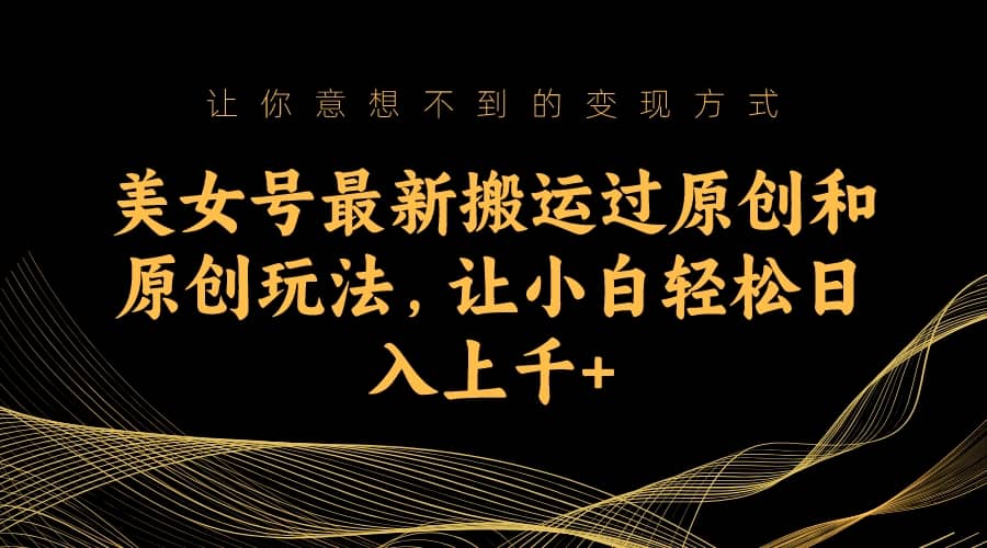 美女号最新搬运过原创和原创玩法，让小白轻松日入上千+副业基地_极客搞钱_中创网_福缘网_冒泡网_资源整合平台副业基地