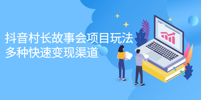 抖音村长故事会项目玩法，多种快速变现渠道【视频课程】副业基地_极客搞钱_中创网_福缘网_冒泡网_资源整合平台副业基地