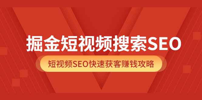 掘金短视频搜索SEO，短视频SEO快速获客赚钱攻略（价值980）副业基地_极客搞钱_中创网_福缘网_冒泡网_资源整合平台副业基地