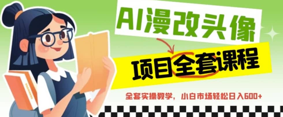 AI漫改头像全套课程，实操变现，小白轻轻松松日入600+副业基地_极客搞钱_中创网_福缘网_冒泡网_资源整合平台副业基地