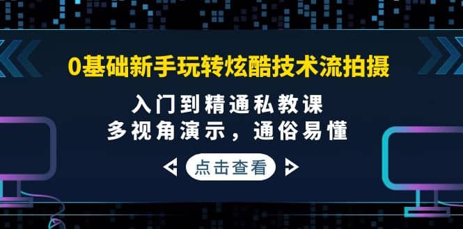 0基础新手玩转炫酷技术流拍摄：入门到精通私教课，多视角演示，通俗易懂副业基地_极客搞钱_中创网_福缘网_冒泡网_资源整合平台副业基地