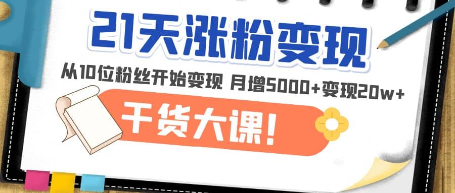 21天精准涨粉变现干货大课：从10位粉丝开始变现 月增5000+副业基地_极客搞钱_中创网_福缘网_冒泡网_资源整合平台副业基地