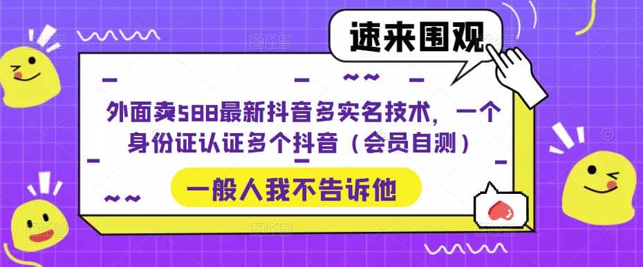 外面卖588最新抖音多实名技术，一个身份证认证多个抖音（会员自测）副业基地_极客搞钱_中创网_福缘网_冒泡网_资源整合平台副业基地