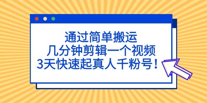 通过简单搬运，几分钟剪辑一个视频，3天快速起真人千粉号副业基地_极客搞钱_中创网_福缘网_冒泡网_资源整合平台副业基地