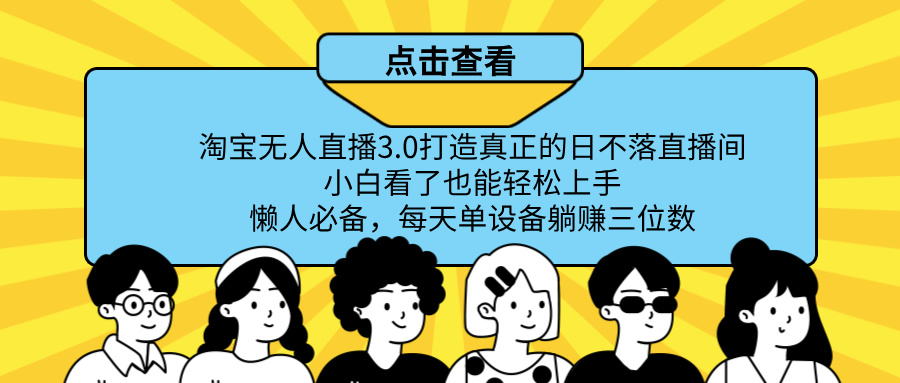 最新淘宝无人直播，打造真正的日不落直播间 小白看了也能轻松上手！副业基地_极客搞钱_中创网_福缘网_冒泡网_资源整合平台副业基地