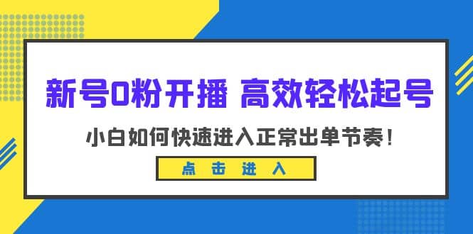 新号0粉开播-高效轻松起号：小白如何快速进入正常出单节奏（10节课）副业基地_极客搞钱_中创网_福缘网_冒泡网_资源整合平台副业基地