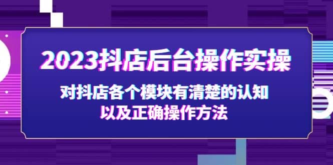 2023抖店后台操作实操，对抖店各个模块有清楚的认知以及正确操作方法副业基地_极客搞钱_中创网_福缘网_冒泡网_资源整合平台副业基地