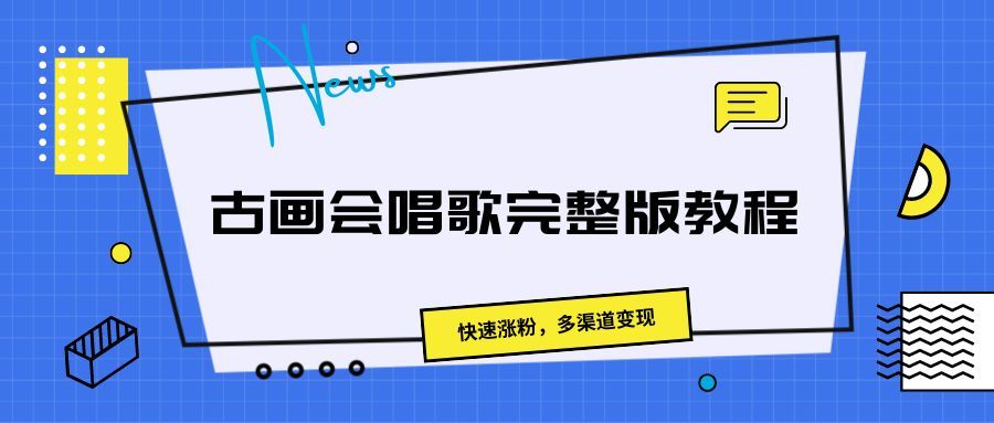 古画会唱歌完整版教程，快速涨粉，多渠道变现副业基地_极客搞钱_中创网_福缘网_冒泡网_资源整合平台副业基地