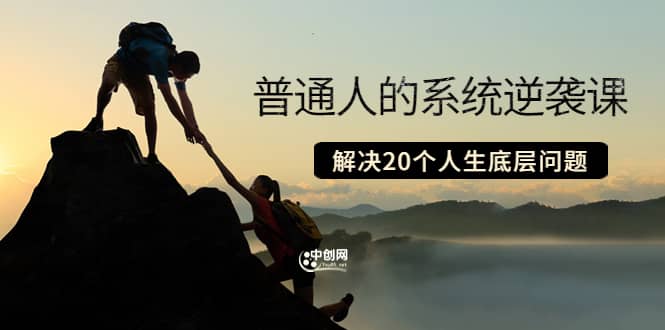 普通人的系统逆袭课：如何成功 如何赚钱 等！解决20个人生底层问题副业基地_极客搞钱_中创网_福缘网_冒泡网_资源整合平台副业基地