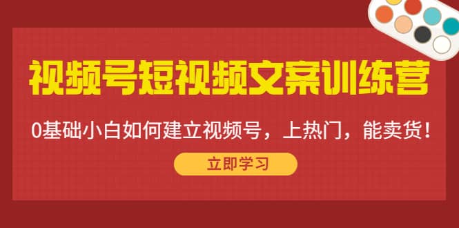 视频号短视频文案训练营：0基础小白如何建立视频号，上热门，能卖货！副业基地_极客搞钱_中创网_福缘网_冒泡网_资源整合平台副业基地