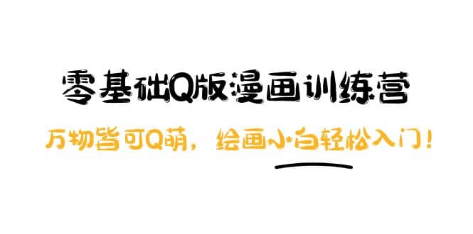 零基础Q版漫画训练营：万物皆可Q萌，绘画小白轻松入门副业基地_极客搞钱_中创网_福缘网_冒泡网_资源整合平台副业基地