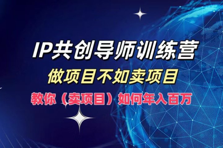 IP共创导师训练营，如何实现年入百万，做项目不如卖项目，教你（卖项目）副业基地_极客搞钱_中创网_福缘网_冒泡网_资源整合平台副业基地