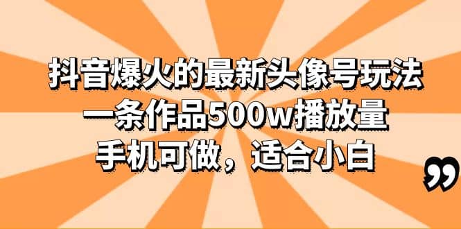 抖音爆火的最新头像号玩法，一条作品500w播放量，手机可做，适合小白副业基地_极客搞钱_中创网_福缘网_冒泡网_资源整合平台副业基地