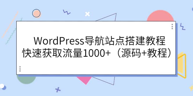 WordPress导航站点搭建教程，快速获取流量1000+（源码+教程）副业基地_极客搞钱_中创网_福缘网_冒泡网_资源整合平台副业基地