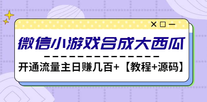 微信小游戏合成大西瓜【教程+源码】副业基地_极客搞钱_中创网_福缘网_冒泡网_资源整合平台副业基地