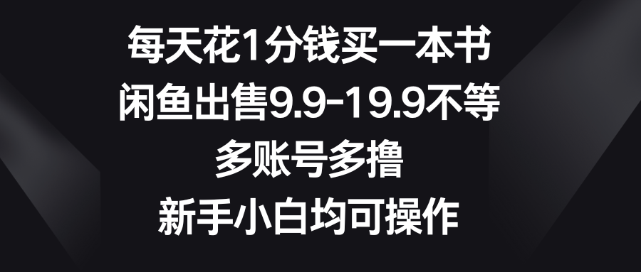 每天花1分钱买一本书，闲鱼出售9.9-19.9不等，多账号多撸，新手小白均可操作副业基地_极客搞钱_中创网_福缘网_冒泡网_资源整合平台副业基地