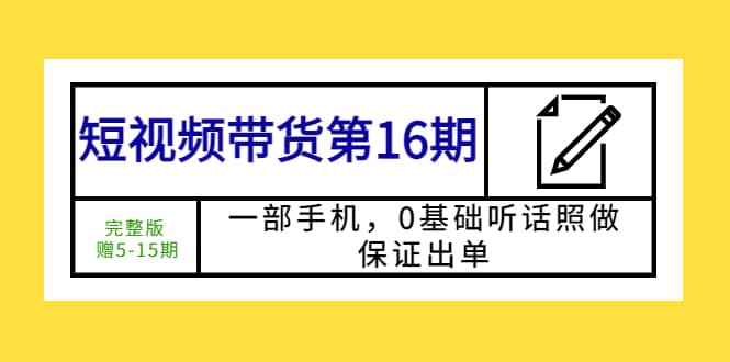 短视频带货第16期：一部手机，0基础听话照做，保证出单副业基地_极客搞钱_中创网_福缘网_冒泡网_资源整合平台副业基地