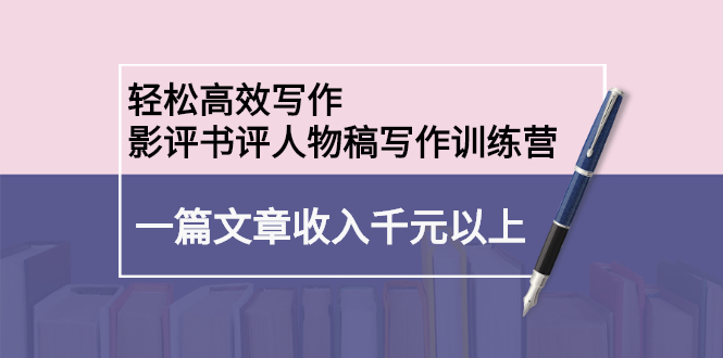 轻松高效写作：影评书评人物稿写作训练营副业基地_极客搞钱_中创网_福缘网_冒泡网_资源整合平台副业基地