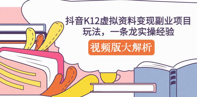抖音K12虚拟资料变现副业项目玩法，一条龙实操经验，视频版大解析副业基地_极客搞钱_中创网_福缘网_冒泡网_资源整合平台副业基地