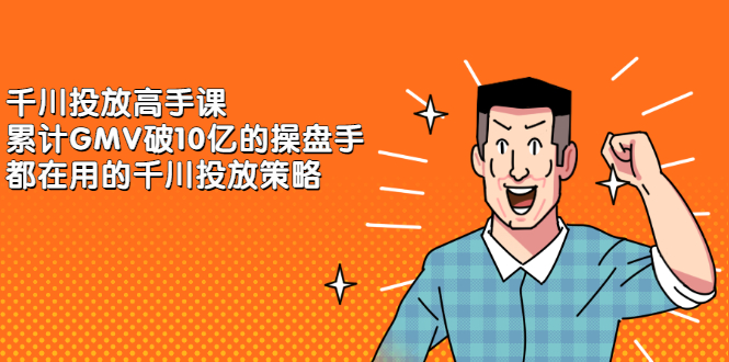 千川投放高手课，累计GMV破10亿的操盘手都在用的千川投放策略副业基地_极客搞钱_中创网_福缘网_冒泡网_资源整合平台副业基地