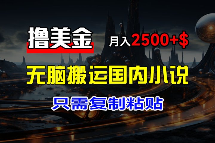 最新撸美金项目，搬运国内小说爽文，只需复制粘贴，稿费月入2500+美金，新手也能快速上手副业基地_极客搞钱_中创网_福缘网_冒泡网_资源整合平台副业基地