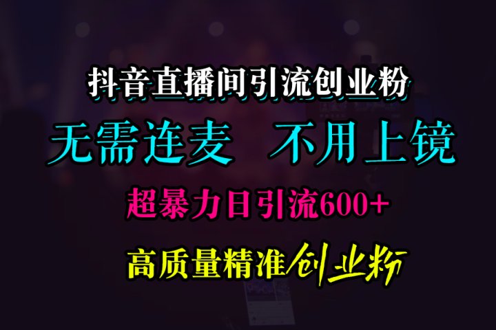 抖音直播间引流创业粉，无需连麦、无需上镜，超暴力日引流600+高质量精准创业粉副业基地_极客搞钱_中创网_福缘网_冒泡网_资源整合平台副业基地