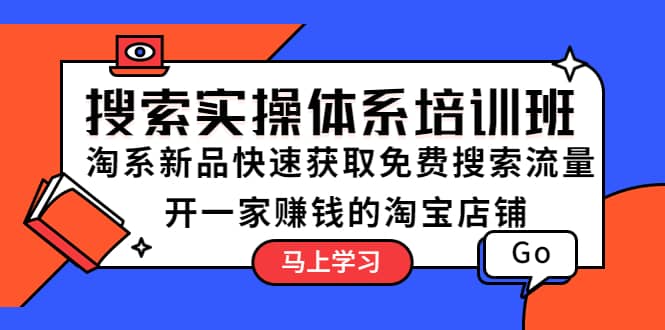 搜索实操体系培训班：淘系新品快速获取免费搜索流量 开一家赚钱的淘宝店铺副业基地_极客搞钱_中创网_福缘网_冒泡网_资源整合平台副业基地